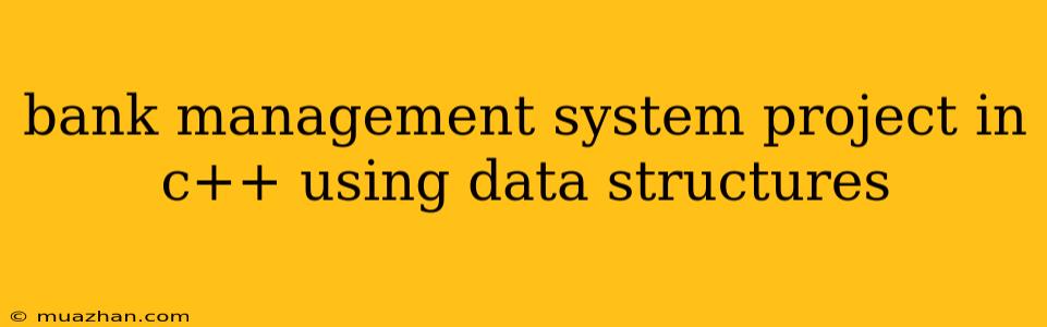 Bank Management System Project In C++ Using Data Structures