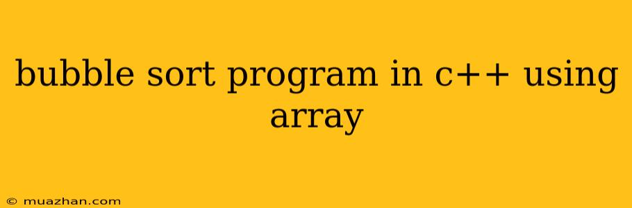 Bubble Sort Program In C++ Using Array