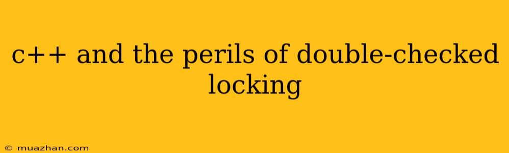 C++ And The Perils Of Double-checked Locking