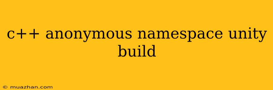 C++ Anonymous Namespace Unity Build