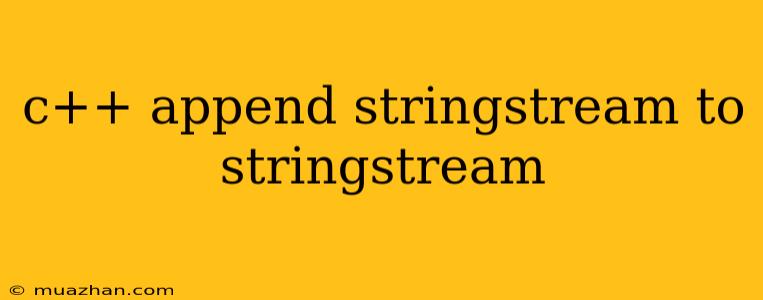 C++ Append Stringstream To Stringstream