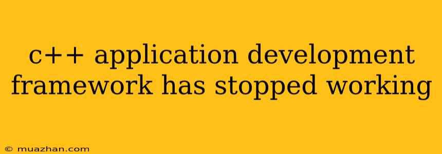 C++ Application Development Framework Has Stopped Working