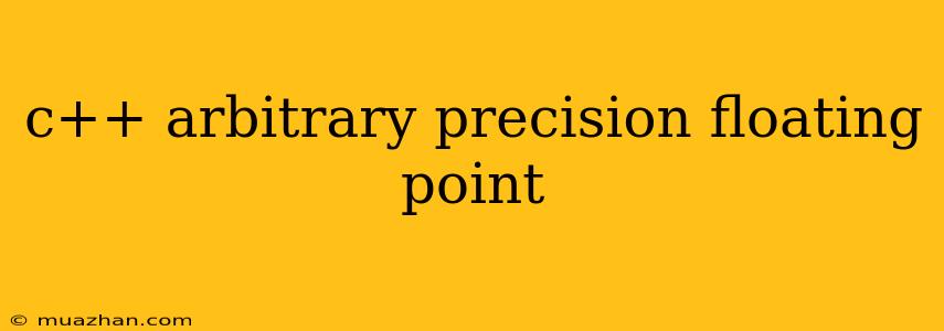 C++ Arbitrary Precision Floating Point