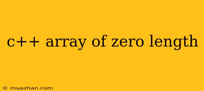 C++ Array Of Zero Length