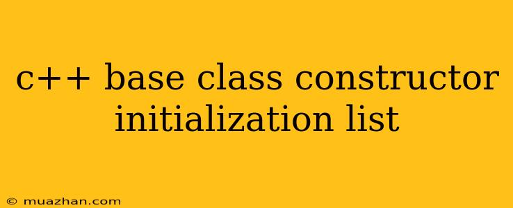 C++ Base Class Constructor Initialization List