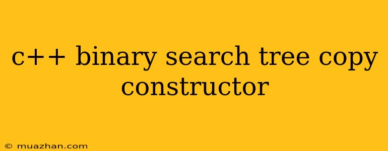 C++ Binary Search Tree Copy Constructor