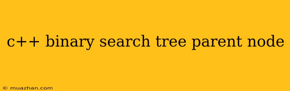 C++ Binary Search Tree Parent Node