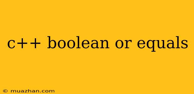 C++ Boolean Or Equals