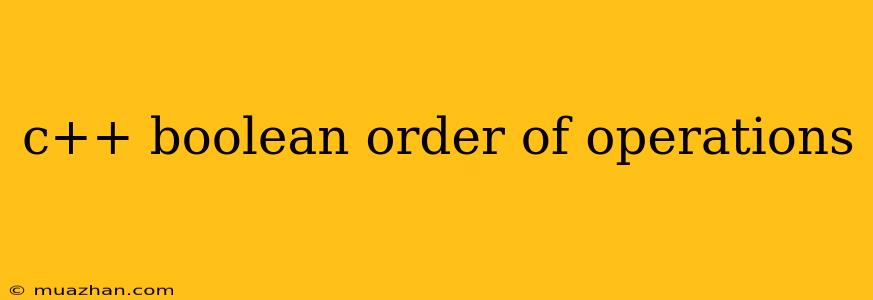 C++ Boolean Order Of Operations