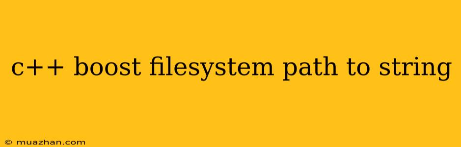 C++ Boost Filesystem Path To String