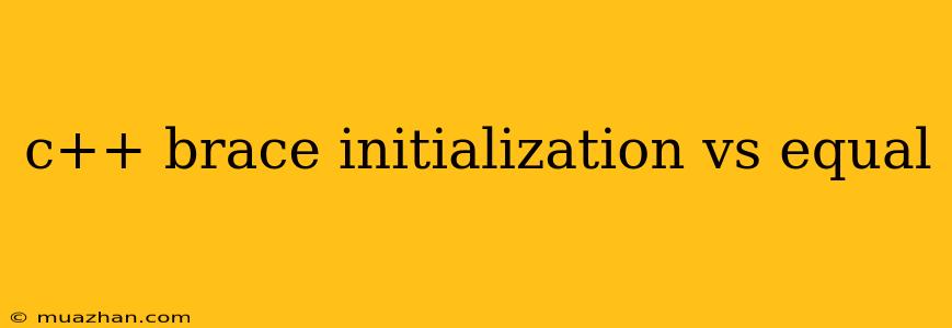 C++ Brace Initialization Vs Equal