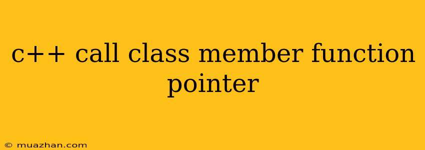 C++ Call Class Member Function Pointer