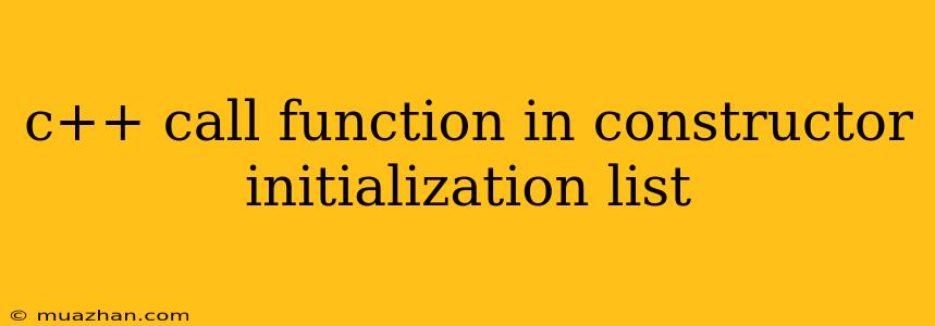 C++ Call Function In Constructor Initialization List
