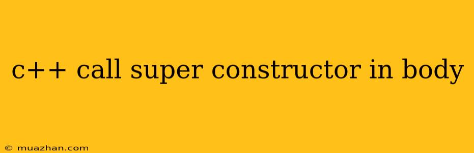 C++ Call Super Constructor In Body