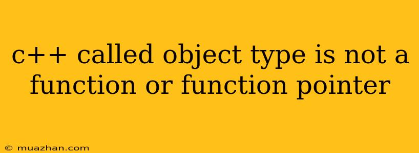C++ Called Object Type Is Not A Function Or Function Pointer