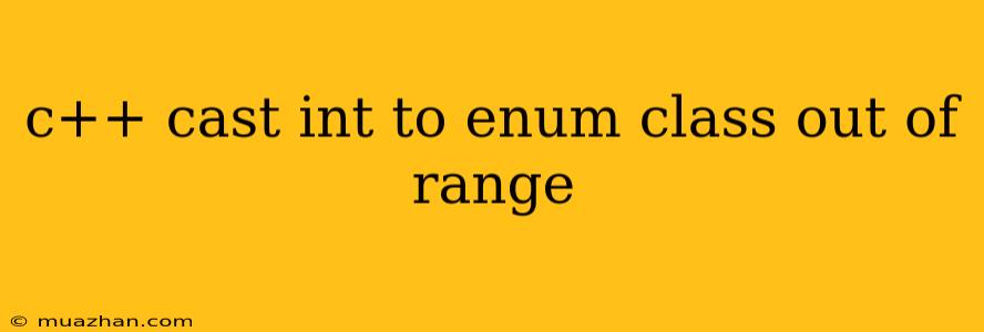 C++ Cast Int To Enum Class Out Of Range