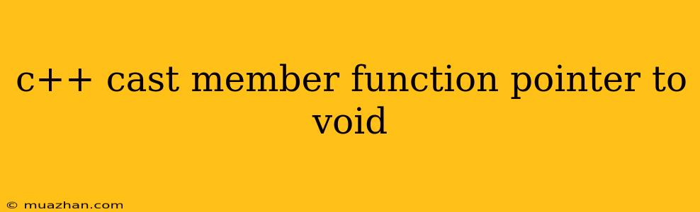 C++ Cast Member Function Pointer To Void