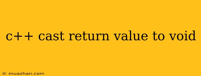 C++ Cast Return Value To Void