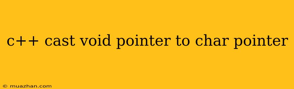 C++ Cast Void Pointer To Char Pointer