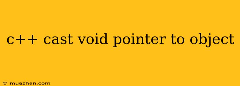 C++ Cast Void Pointer To Object