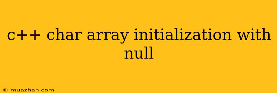 C++ Char Array Initialization With Null