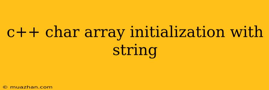 C++ Char Array Initialization With String
