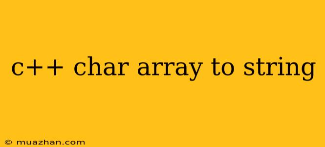C++ Char Array To String