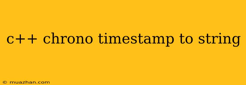 C++ Chrono Timestamp To String