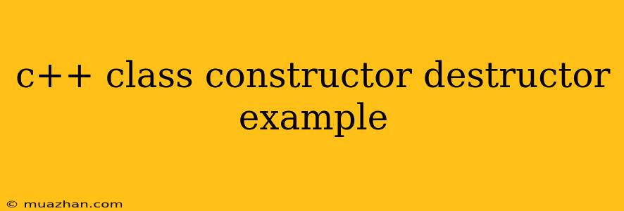 C++ Class Constructor Destructor Example