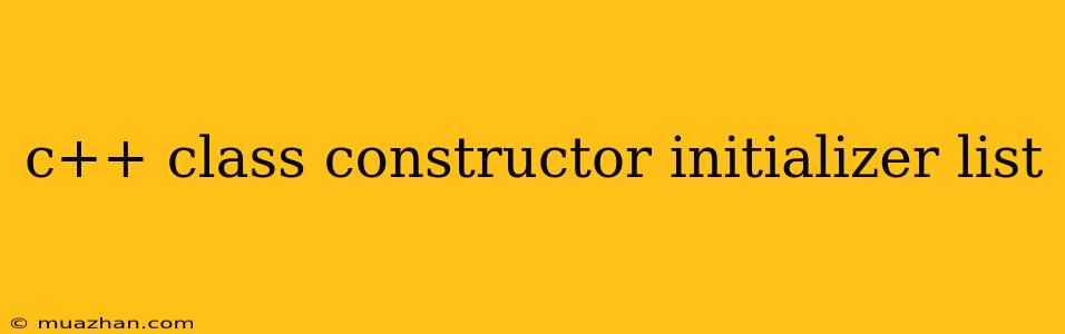 C++ Class Constructor Initializer List