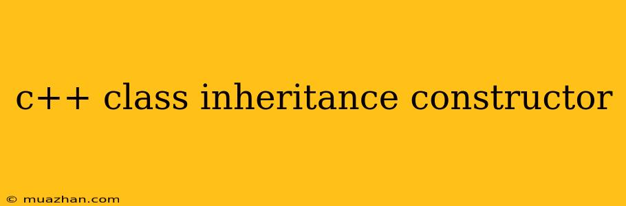 C++ Class Inheritance Constructor