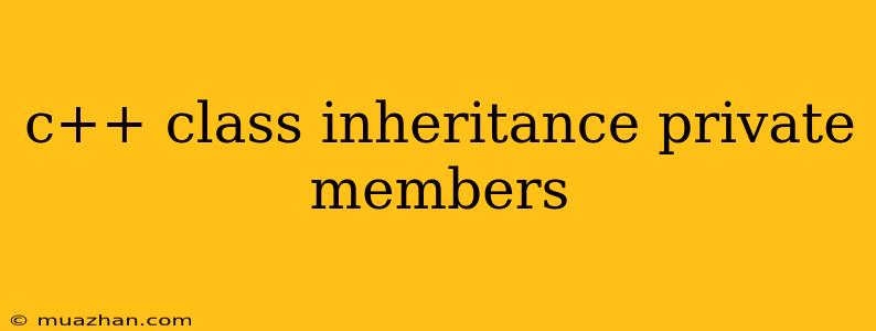 C++ Class Inheritance Private Members