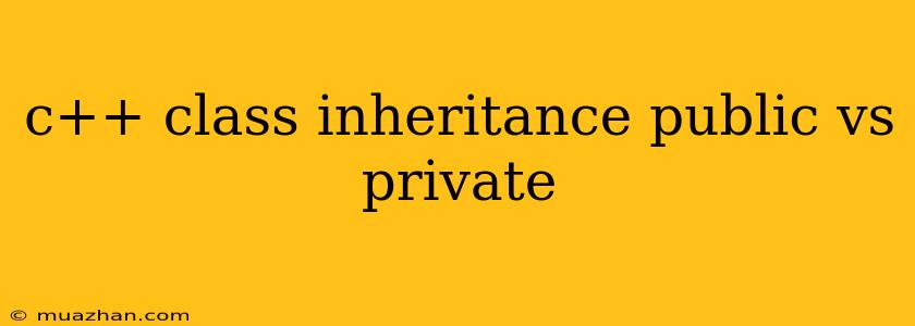 C++ Class Inheritance Public Vs Private