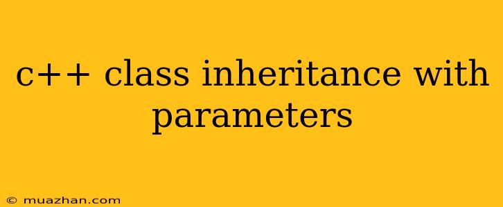 C++ Class Inheritance With Parameters