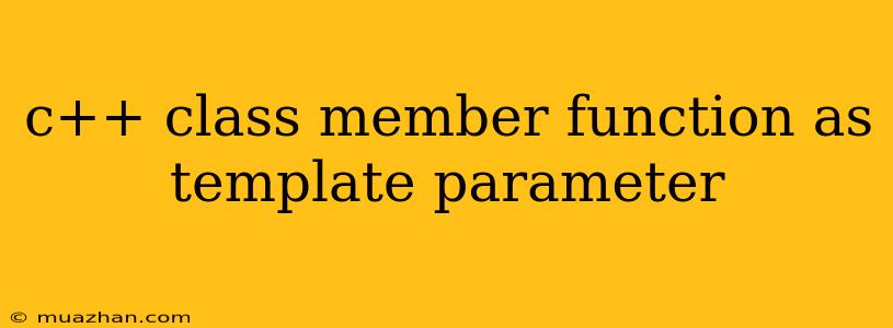 C++ Class Member Function As Template Parameter