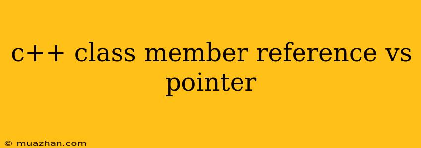 C++ Class Member Reference Vs Pointer
