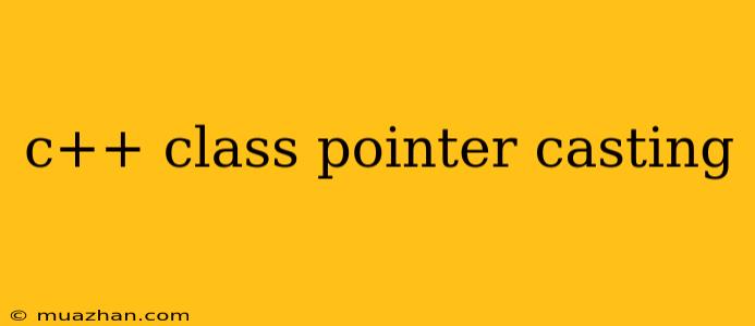 C++ Class Pointer Casting