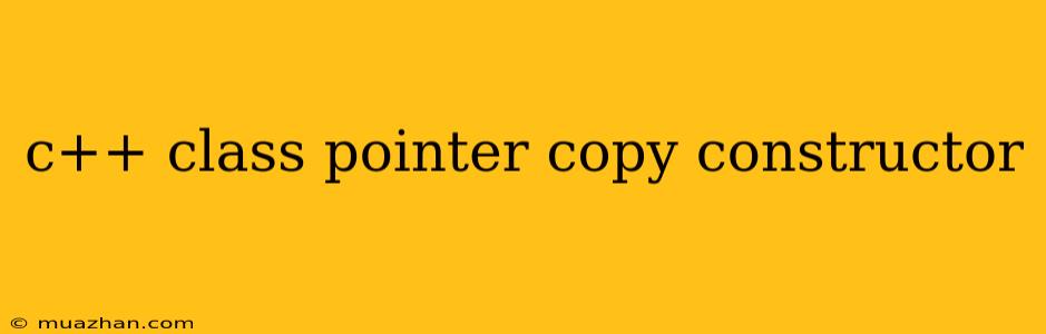 C++ Class Pointer Copy Constructor