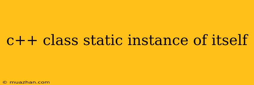 C++ Class Static Instance Of Itself