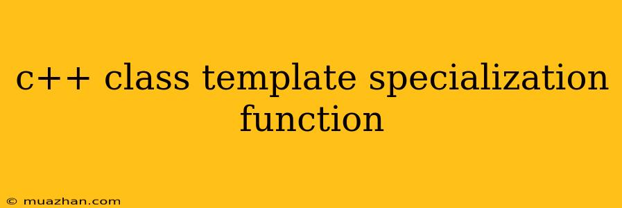 C++ Class Template Specialization Function