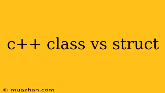 C++ Class Vs Struct