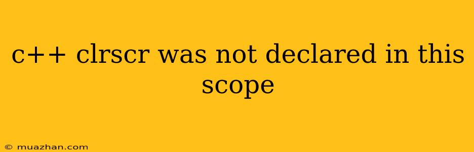 C++ Clrscr Was Not Declared In This Scope