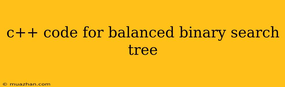 C++ Code For Balanced Binary Search Tree