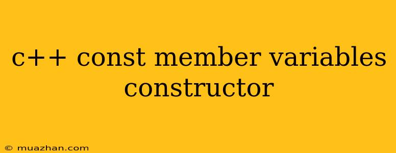 C++ Const Member Variables Constructor
