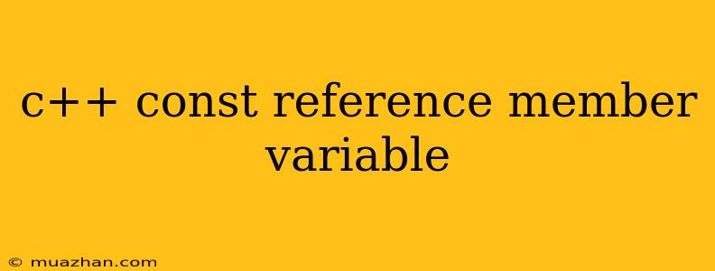 C++ Const Reference Member Variable
