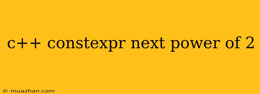 C++ Constexpr Next Power Of 2