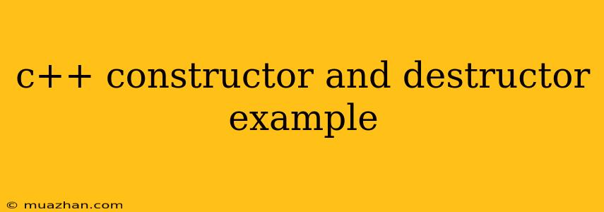 C++ Constructor And Destructor Example