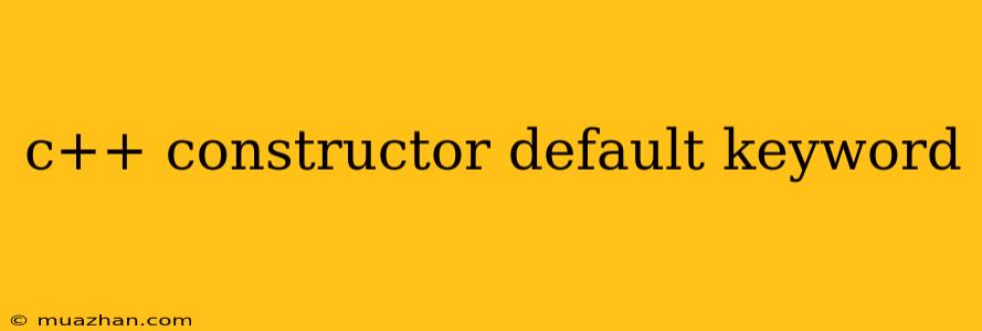 C++ Constructor Default Keyword