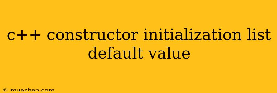 C++ Constructor Initialization List Default Value