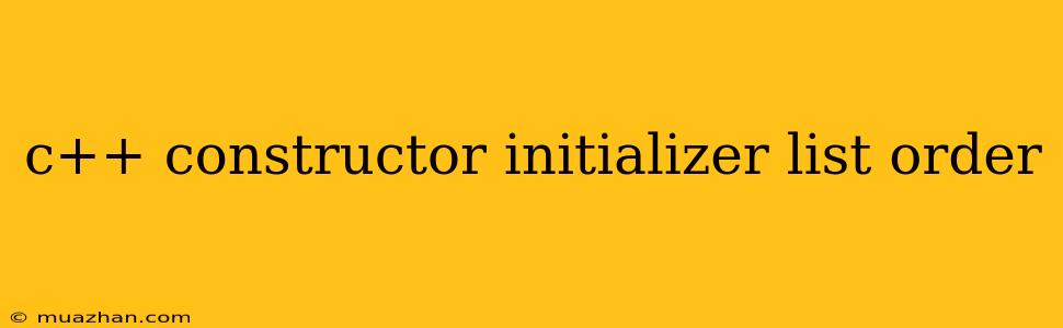 C++ Constructor Initializer List Order